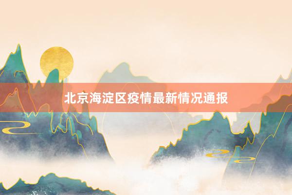 北京海淀区疫情最新情况通报